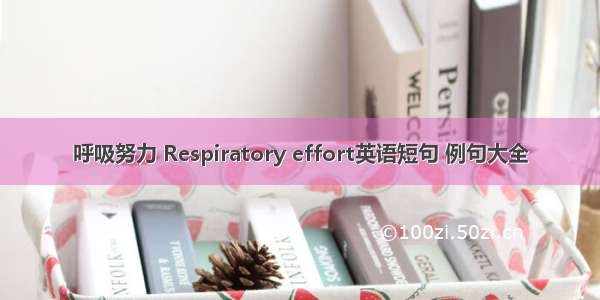 呼吸努力 Respiratory effort英语短句 例句大全