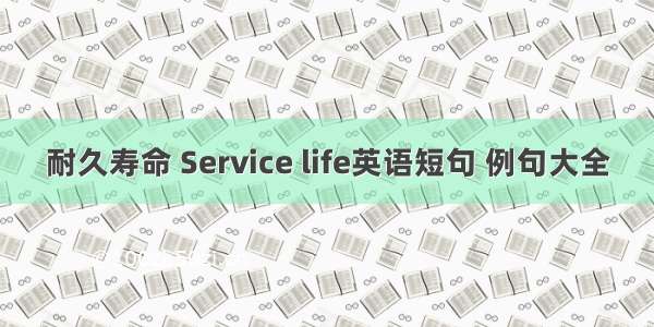 耐久寿命 Service life英语短句 例句大全