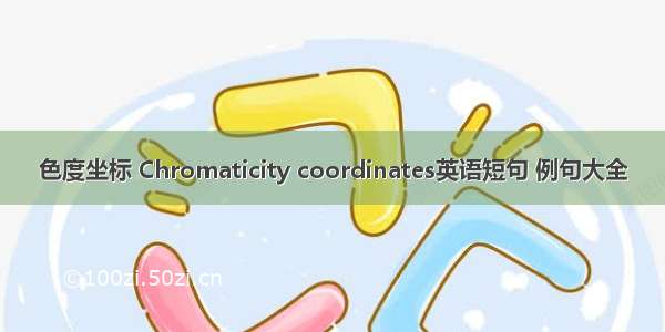 色度坐标 Chromaticity coordinates英语短句 例句大全