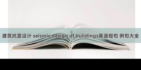 建筑抗震设计 seismic design of buildings英语短句 例句大全