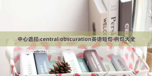 中心遮拦 central obscuration英语短句 例句大全