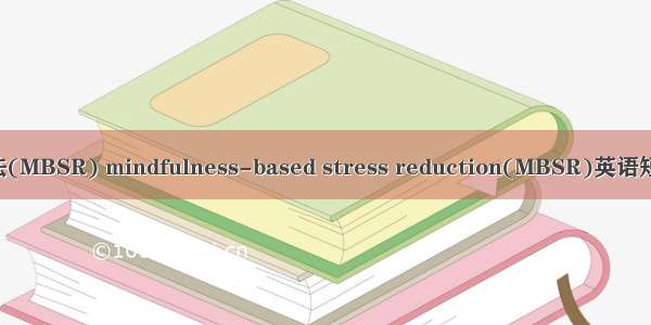 正念减压疗法(MBSR) mindfulness-based stress reduction(MBSR)英语短句 例句大全