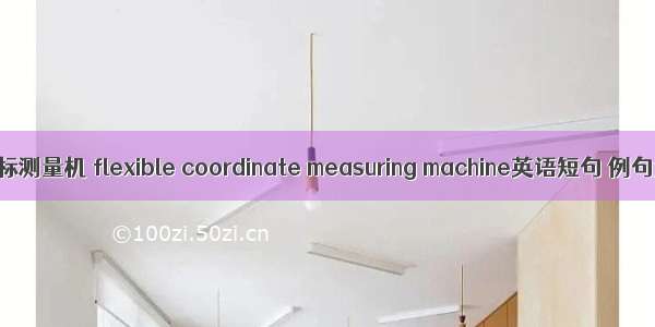 柔性坐标测量机 flexible coordinate measuring machine英语短句 例句大全