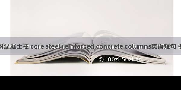 核心型钢混凝土柱 core steel reinforced concrete columns英语短句 例句大全