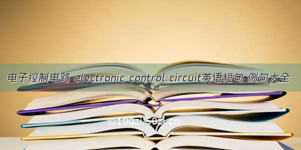 电子控制电路 electronic control circuit英语短句 例句大全