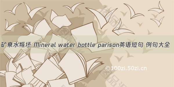 矿泉水瓶坯 Mineral water bottle parison英语短句 例句大全