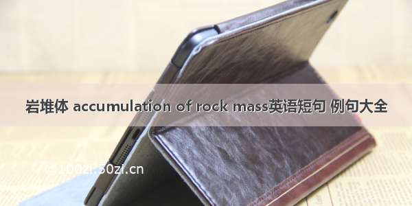 岩堆体 accumulation of rock mass英语短句 例句大全