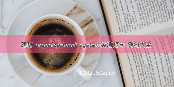 建制 organizational system英语短句 例句大全