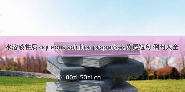 水溶液性质 aqueous solution properties英语短句 例句大全