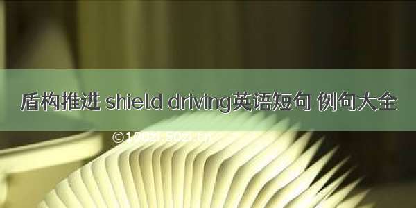 盾构推进 shield driving英语短句 例句大全