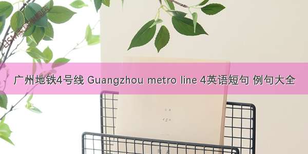 广州地铁4号线 Guangzhou metro line 4英语短句 例句大全