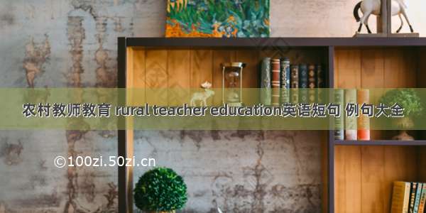 农村教师教育 rural teacher education英语短句 例句大全