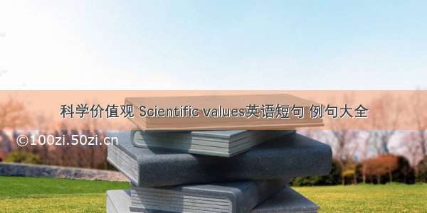 科学价值观 Scientific values英语短句 例句大全