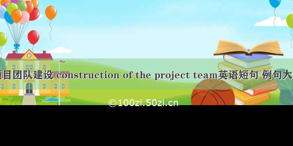 项目团队建设 construction of the project team英语短句 例句大全