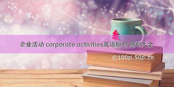 企业活动 corporate activities英语短句 例句大全