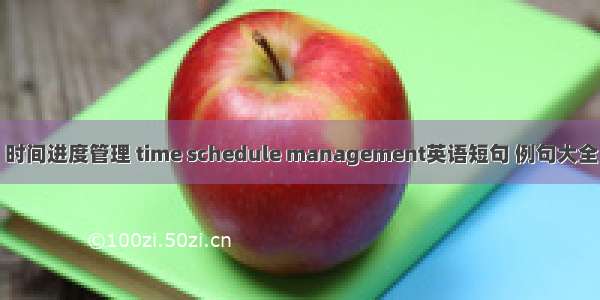 时间进度管理 time schedule management英语短句 例句大全