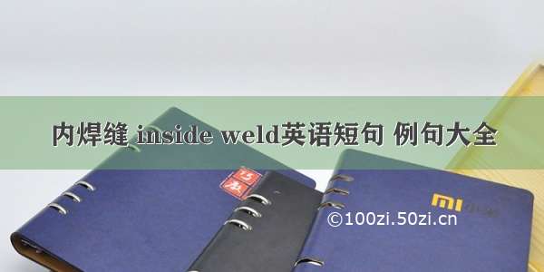 内焊缝 inside weld英语短句 例句大全