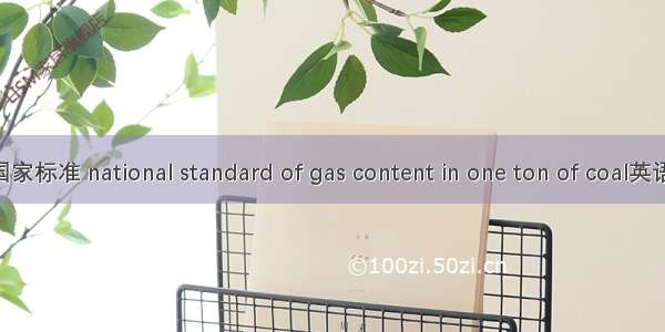 吨煤瓦斯含量国家标准 national standard of gas content in one ton of coal英语短句 例句大全