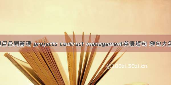 项目合同管理 projects contract management英语短句 例句大全