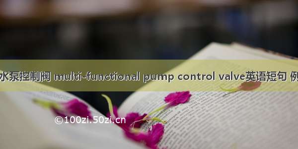 多功能水泵控制阀 multi-functional pump control valve英语短句 例句大全