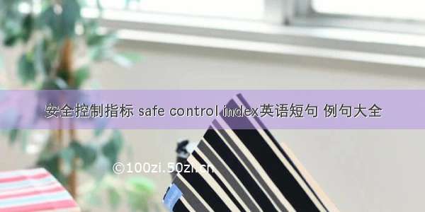 安全控制指标 safe control index英语短句 例句大全