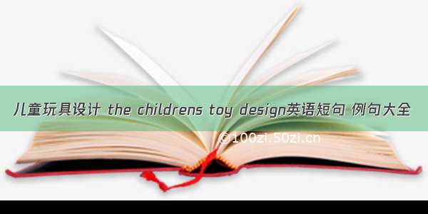 儿童玩具设计 the childrens toy design英语短句 例句大全