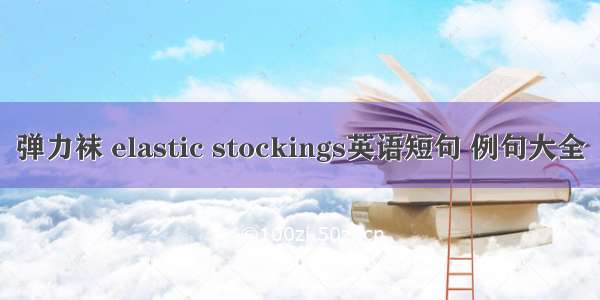 弹力袜 elastic stockings英语短句 例句大全