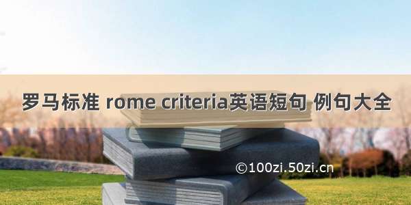 罗马标准 rome criteria英语短句 例句大全
