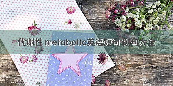 代谢性 metabolic英语短句 例句大全