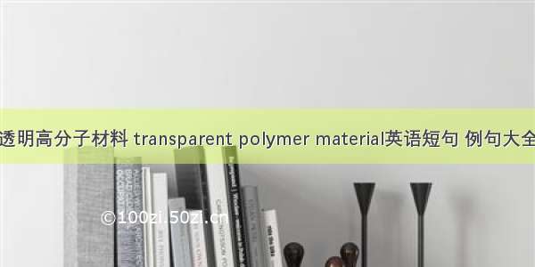 透明高分子材料 transparent polymer material英语短句 例句大全