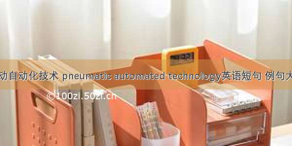 气动自动化技术 pneumatic automated technology英语短句 例句大全