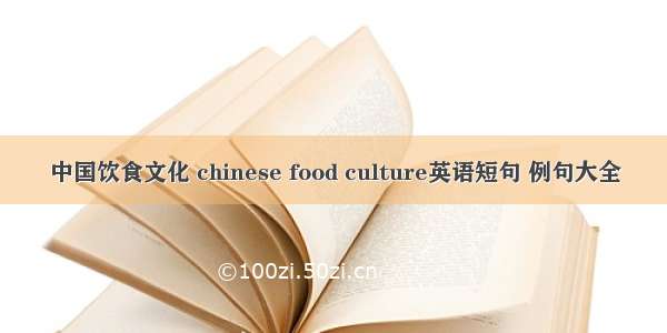 中国饮食文化 chinese food culture英语短句 例句大全