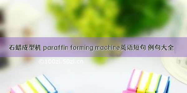 石蜡成型机 paraffin forming machine英语短句 例句大全