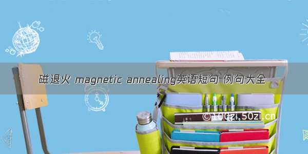 磁退火 magnetic annealing英语短句 例句大全