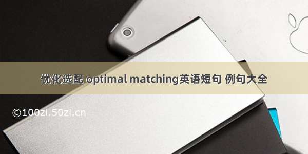 优化选配 optimal matching英语短句 例句大全