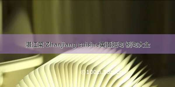 湛江菜 Zhanjiang cuisine英语短句 例句大全