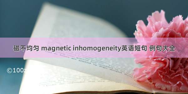 磁不均匀 magnetic inhomogeneity英语短句 例句大全