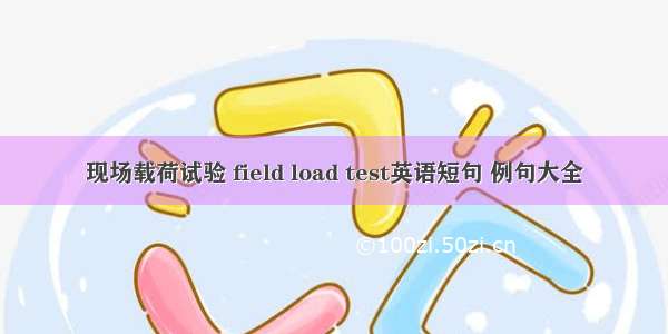 现场载荷试验 field load test英语短句 例句大全