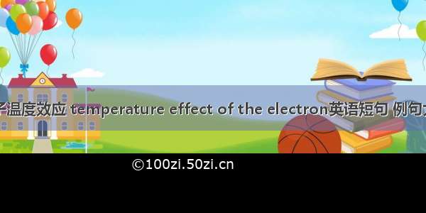 电子温度效应 temperature effect of the electron英语短句 例句大全