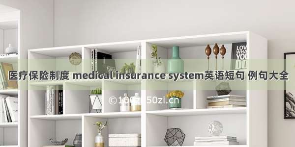 医疗保险制度 medical insurance system英语短句 例句大全