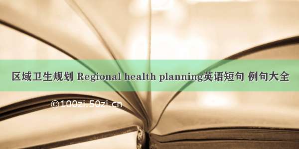 区域卫生规划 Regional health planning英语短句 例句大全