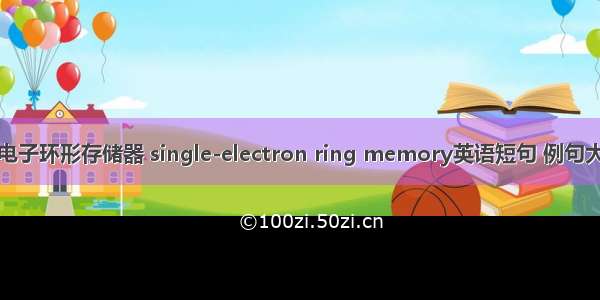 单电子环形存储器 single-electron ring memory英语短句 例句大全