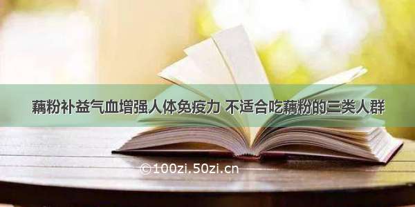 藕粉补益气血增强人体免疫力 不适合吃藕粉的三类人群