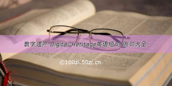 数字遗产 Digital Heritage英语短句 例句大全