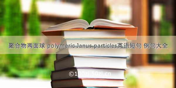 聚合物两面球 polymeric Janus particles英语短句 例句大全