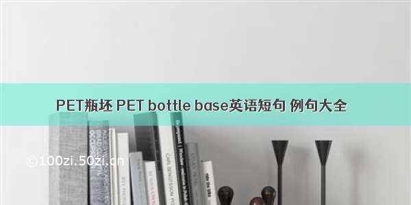 PET瓶坯 PET bottle base英语短句 例句大全