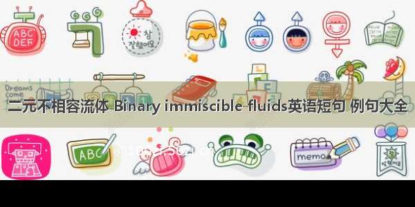 二元不相容流体 Binary immiscible fluids英语短句 例句大全