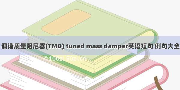 调谐质量阻尼器(TMD) tuned mass damper英语短句 例句大全