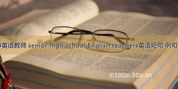 高中英语教师 senior high school English teachers英语短句 例句大全