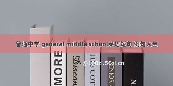 普通中学 general middle school英语短句 例句大全